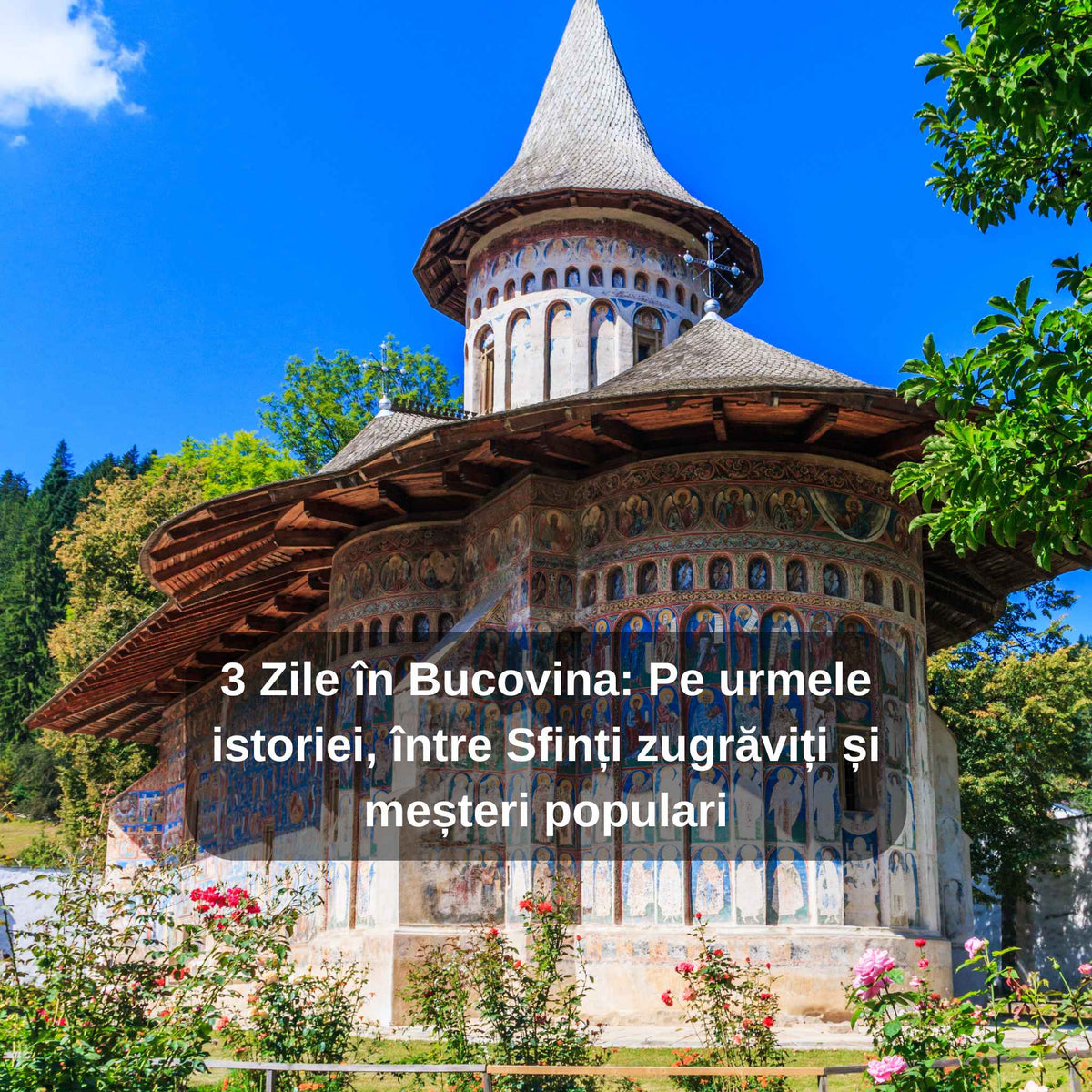 3 Zile în Bucovina: Pe urmele istoriei, între Sfinți zugrăviți și meșteri populari